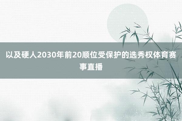 以及硬人2030年前20顺位受保护的选秀权体育赛事直播