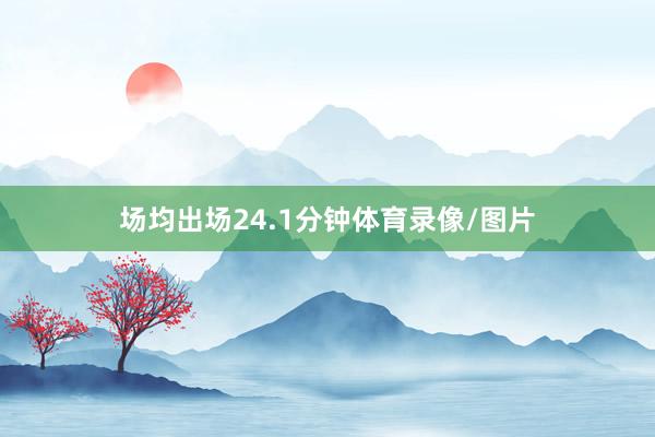 场均出场24.1分钟体育录像/图片