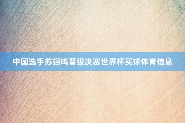 中国选手苏翊鸣晋级决赛世界杯买球体育信息