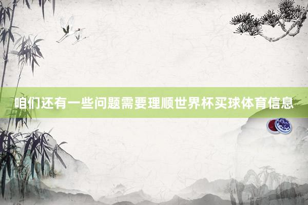 咱们还有一些问题需要理顺世界杯买球体育信息