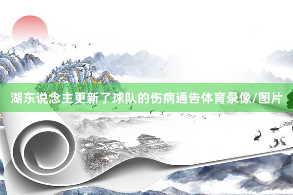 湖东说念主更新了球队的伤病通告体育录像/图片