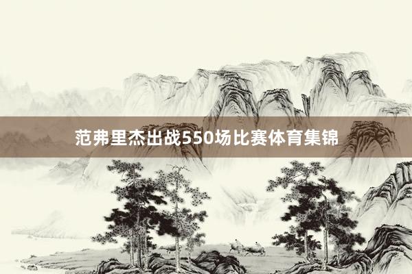 范弗里杰出战550场比赛体育集锦