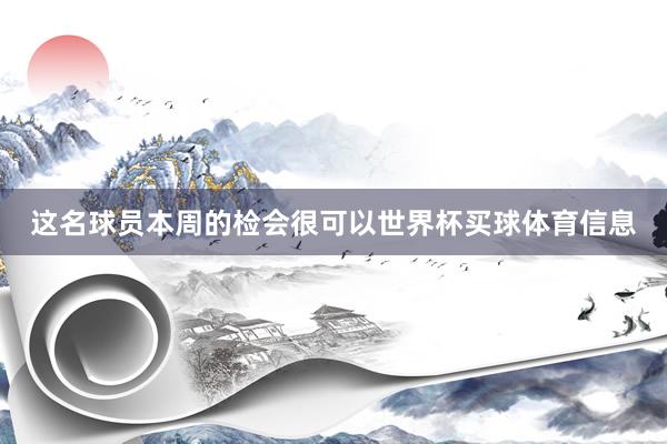 这名球员本周的检会很可以世界杯买球体育信息