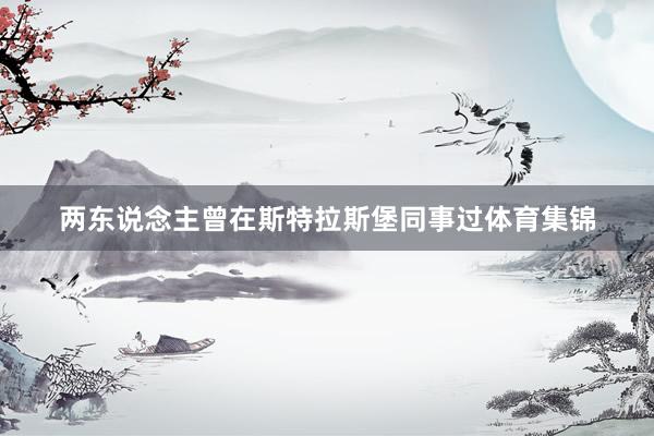 两东说念主曾在斯特拉斯堡同事过体育集锦