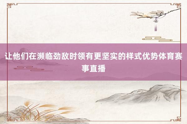 让他们在濒临劲敌时领有更坚实的样式优势体育赛事直播