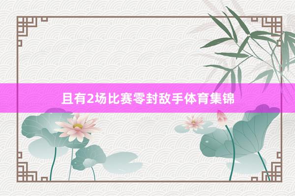 且有2场比赛零封敌手体育集锦