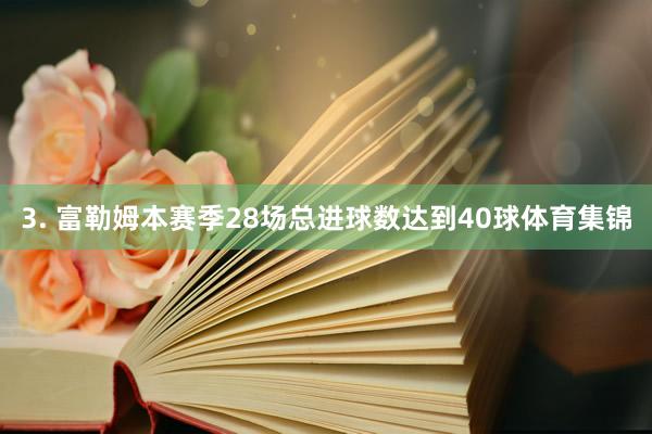 3. 富勒姆本赛季28场总进球数达到40球体育集锦