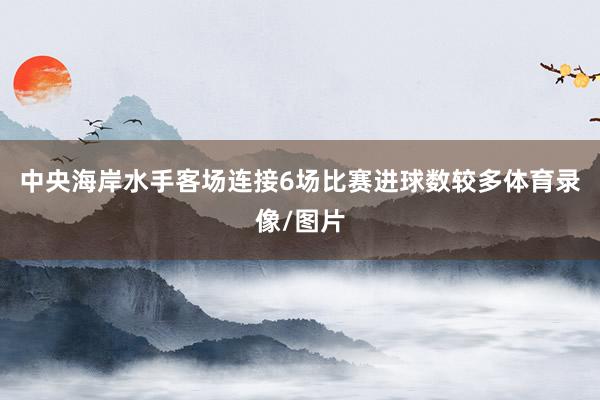 中央海岸水手客场连接6场比赛进球数较多体育录像/图片