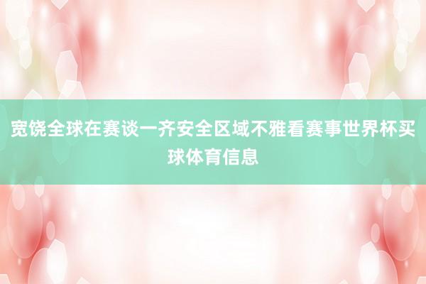 宽饶全球在赛谈一齐安全区域不雅看赛事世界杯买球体育信息