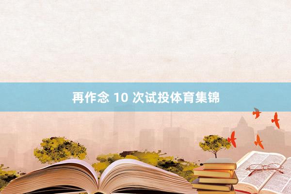 再作念 10 次试投体育集锦
