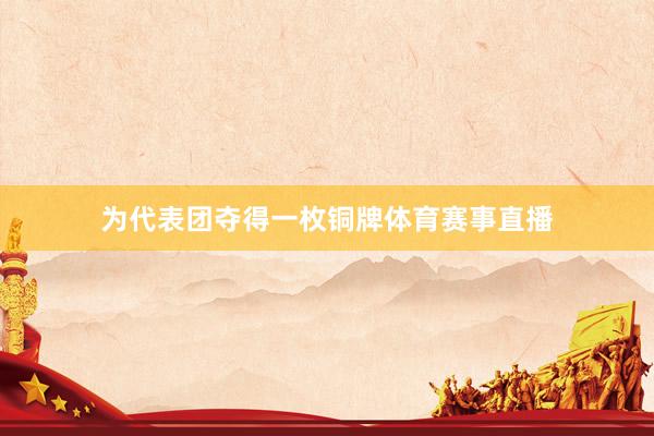 为代表团夺得一枚铜牌体育赛事直播