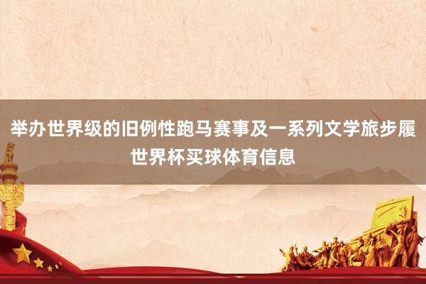 举办世界级的旧例性跑马赛事及一系列文学旅步履世界杯买球体育信息