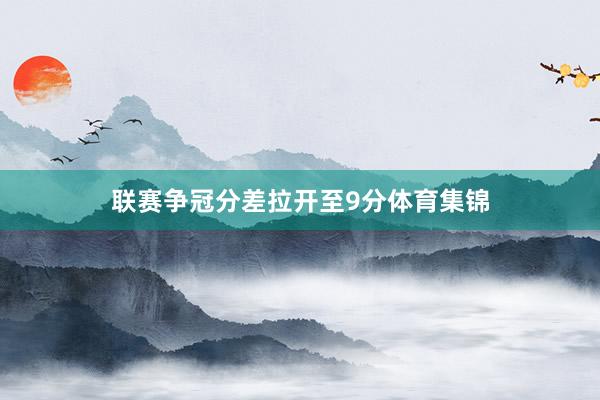 联赛争冠分差拉开至9分体育集锦
