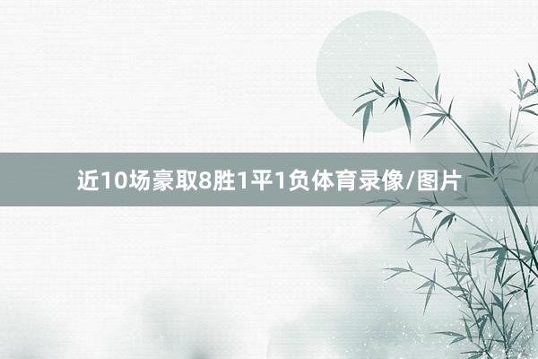 近10场豪取8胜1平1负体育录像/图片