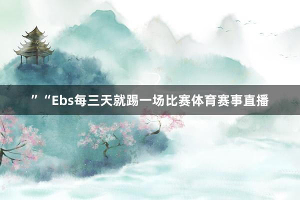 ”“Ebs每三天就踢一场比赛体育赛事直播
