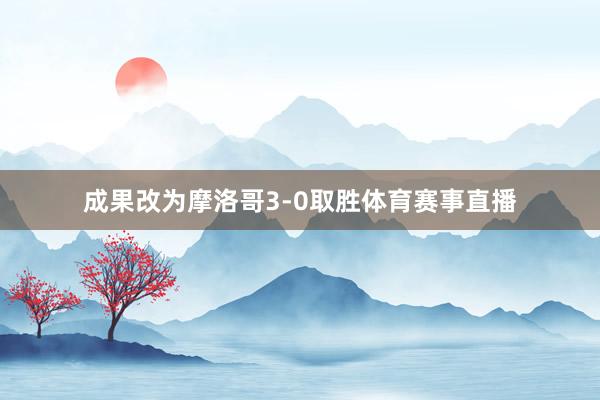 成果改为摩洛哥3-0取胜体育赛事直播