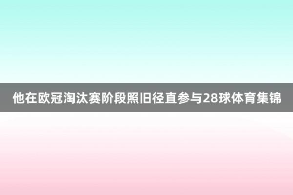 他在欧冠淘汰赛阶段照旧径直参与28球体育集锦