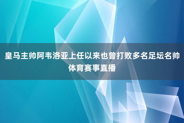 皇马主帅阿韦洛亚上任以来也曾打败多名足坛名帅体育赛事直播