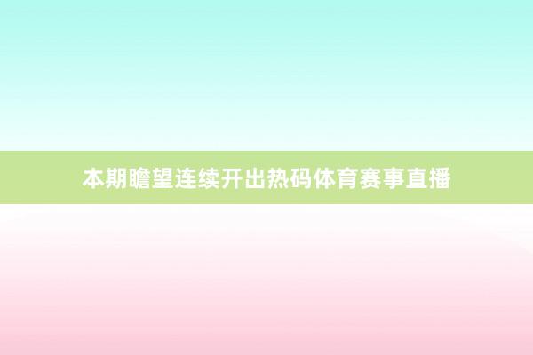本期瞻望连续开出热码体育赛事直播