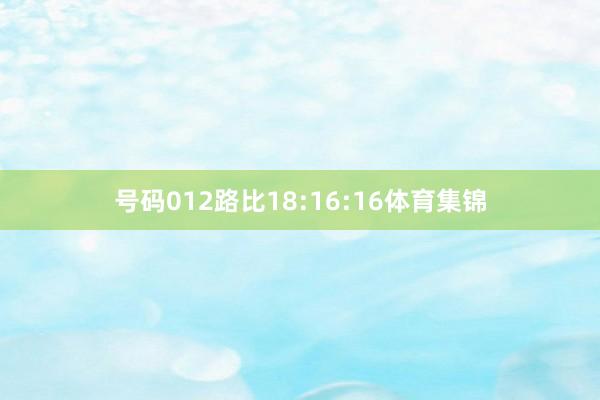 号码012路比18:16:16体育集锦