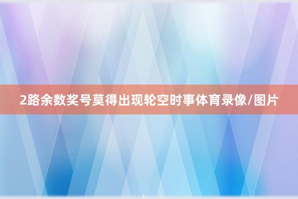 2路余数奖号莫得出现轮空时事体育录像/图片