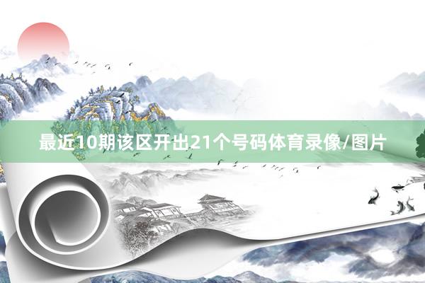 最近10期该区开出21个号码体育录像/图片