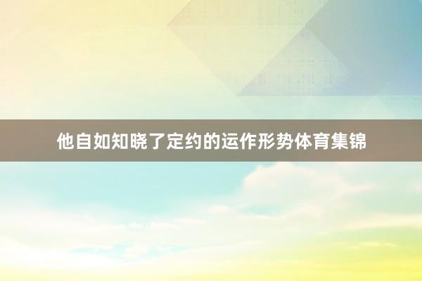 他自如知晓了定约的运作形势体育集锦