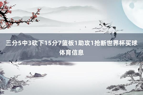 三分5中3砍下15分7篮板1助攻1抢断世界杯买球体育信息