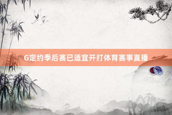 G定约季后赛已适宜开打体育赛事直播