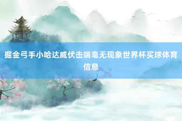 掘金弓手小哈达威伏击端毫无现象世界杯买球体育信息