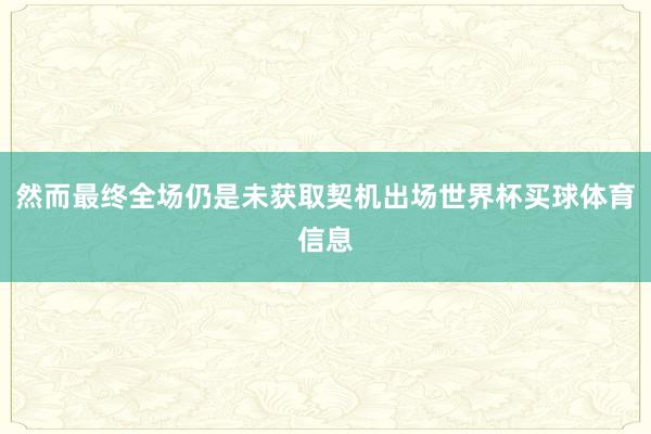 然而最终全场仍是未获取契机出场世界杯买球体育信息