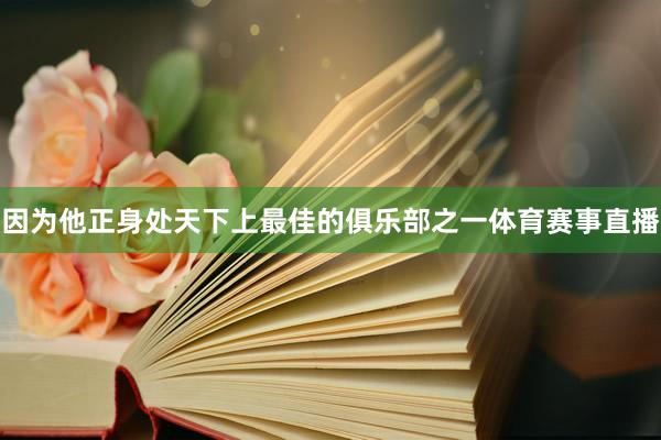 因为他正身处天下上最佳的俱乐部之一体育赛事直播