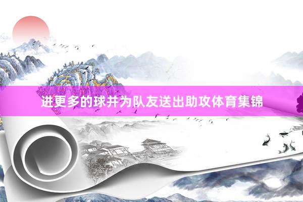 进更多的球并为队友送出助攻体育集锦