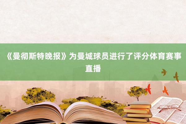 《曼彻斯特晚报》为曼城球员进行了评分体育赛事直播