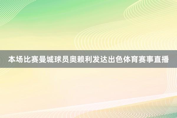 本场比赛曼城球员奥赖利发达出色体育赛事直播