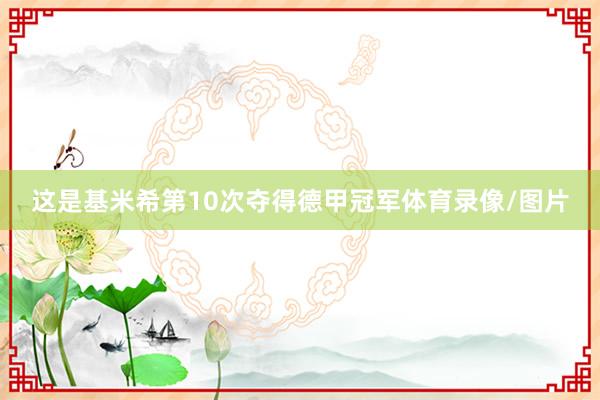 这是基米希第10次夺得德甲冠军体育录像/图片