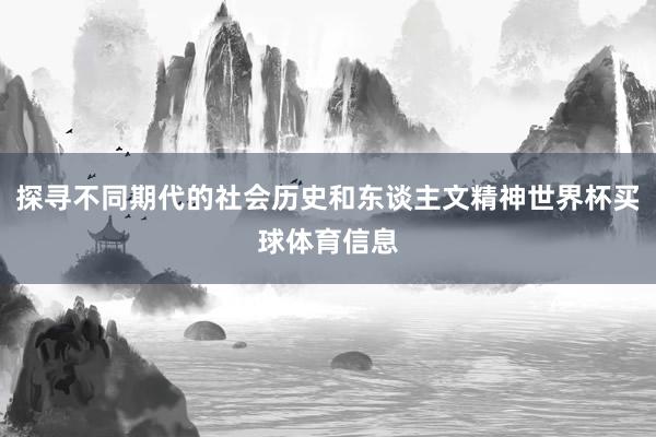 探寻不同期代的社会历史和东谈主文精神世界杯买球体育信息