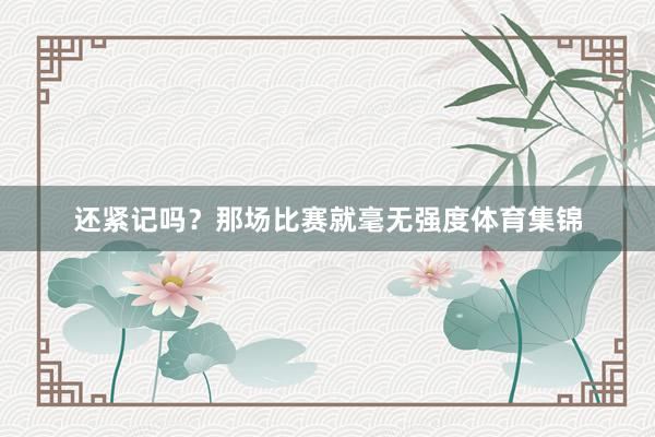 还紧记吗？那场比赛就毫无强度体育集锦