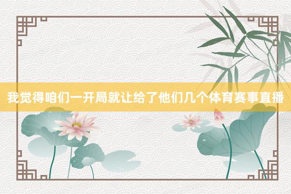 我觉得咱们一开局就让给了他们几个体育赛事直播