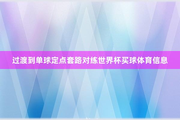 过渡到单球定点套路对练世界杯买球体育信息