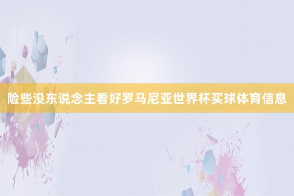 险些没东说念主看好罗马尼亚世界杯买球体育信息