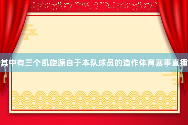 其中有三个凯旋源自于本队球员的造作体育赛事直播