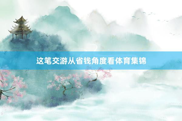 这笔交游从省钱角度看体育集锦