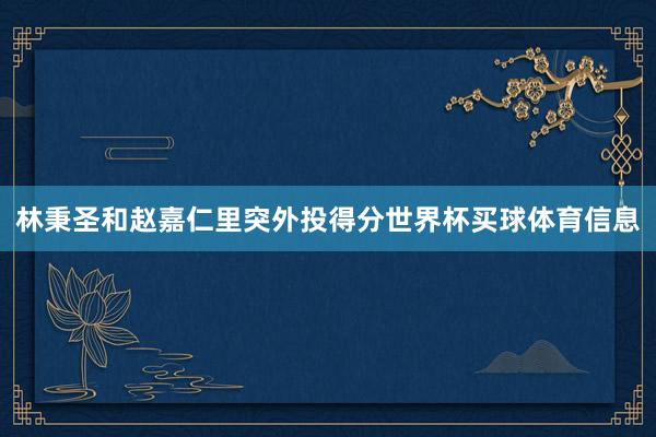 林秉圣和赵嘉仁里突外投得分世界杯买球体育信息
