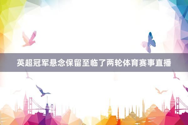 英超冠军悬念保留至临了两轮体育赛事直播