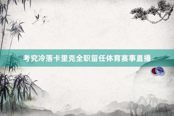 考究冷落卡里克全职留任体育赛事直播