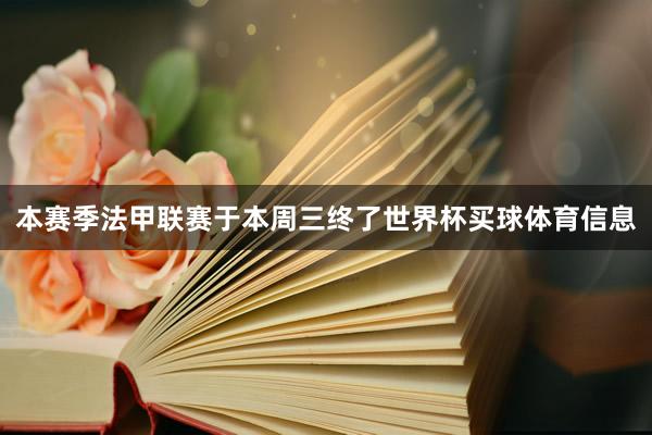 本赛季法甲联赛于本周三终了世界杯买球体育信息