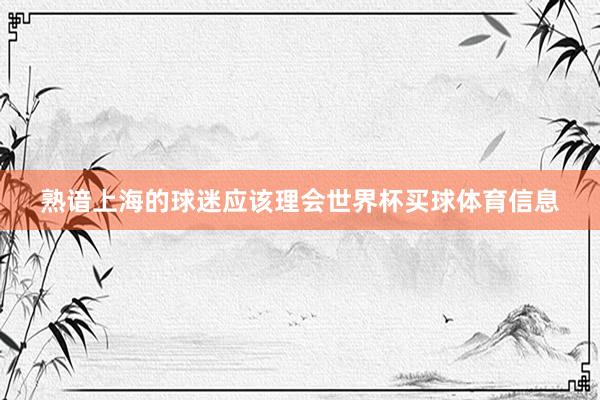 熟谙上海的球迷应该理会世界杯买球体育信息