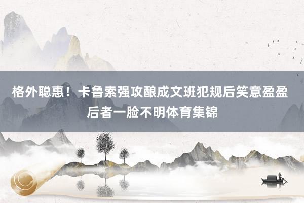格外聪惠！卡鲁索强攻酿成文班犯规后笑意盈盈 后者一脸不明体育集锦