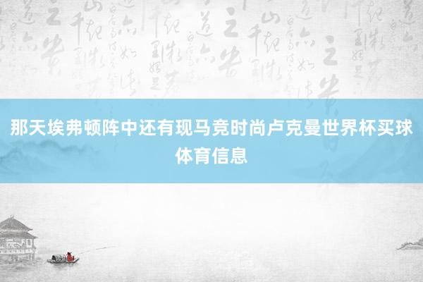那天埃弗顿阵中还有现马竞时尚卢克曼世界杯买球体育信息